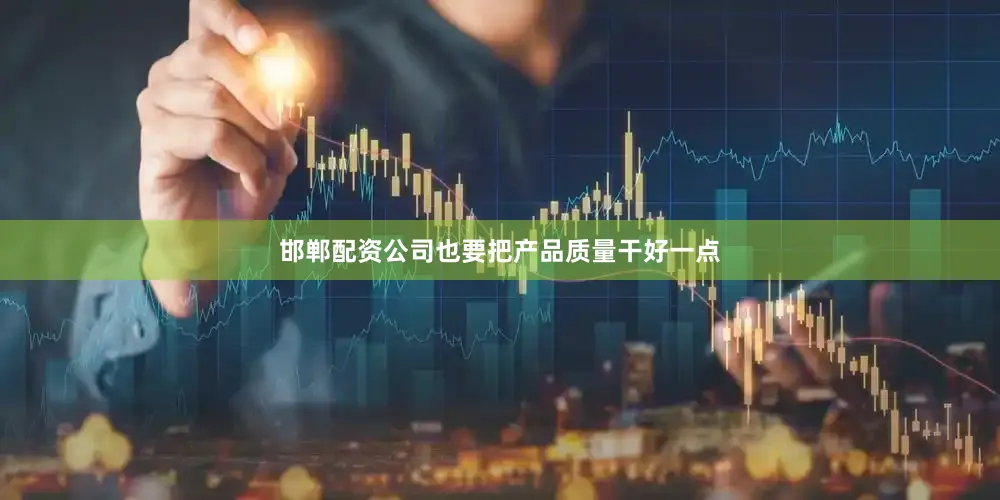邯郸配资公司也要把产品质量干好一点