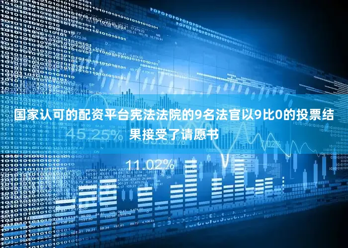 国家认可的配资平台宪法法院的9名法官以9比0的投票结果接受了请愿书