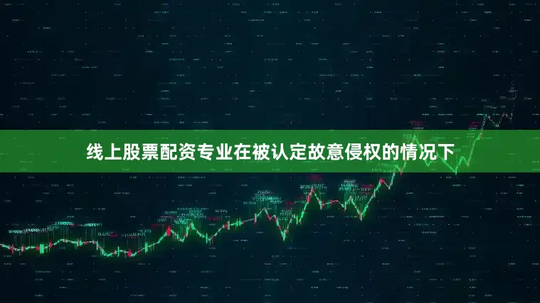线上股票配资专业在被认定故意侵权的情况下