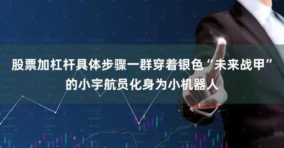 股票加杠杆具体步骤一群穿着银色“未来战甲”的小宇航员化身为小机器人