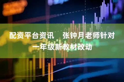 配资平台资讯    张钟月老师针对一年级新教材改动