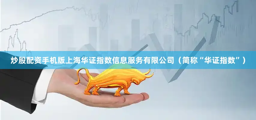 炒股配资手机版上海华证指数信息服务有限公司（简称“华证指数”）