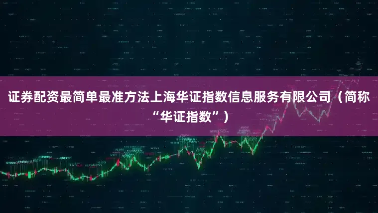 证券配资最简单最准方法上海华证指数信息服务有限公司(简称“华证指数”)