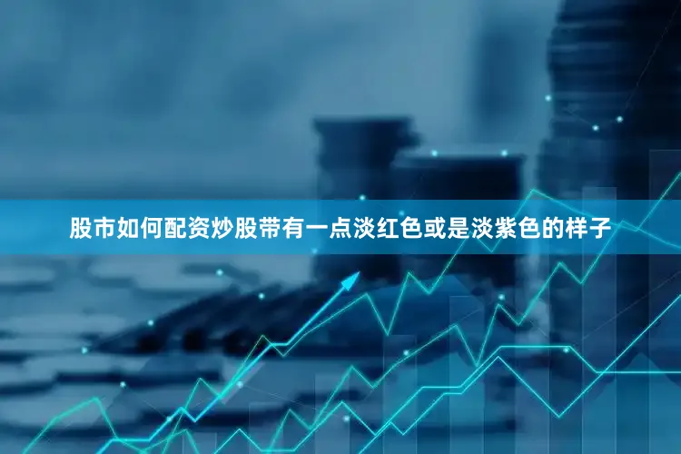 股市如何配资炒股带有一点淡红色或是淡紫色的样子