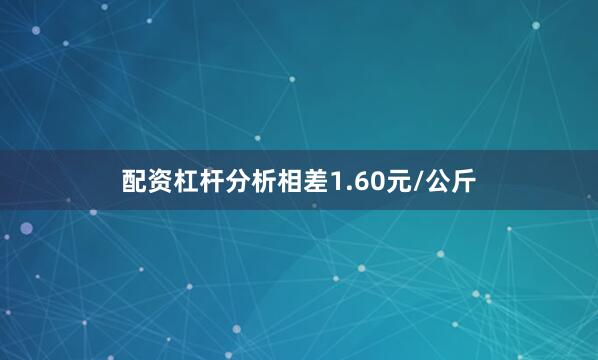 配资杠杆分析相差1.60元/公斤