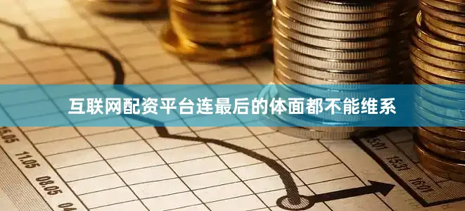 互联网配资平台连最后的体面都不能维系