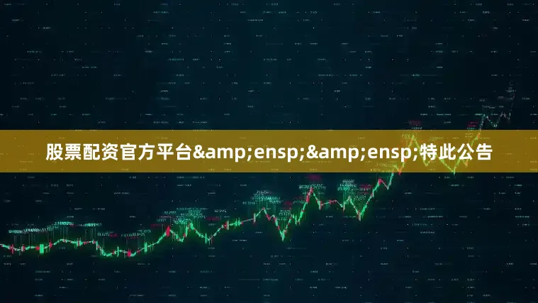 股票配资官方平台  特此公告