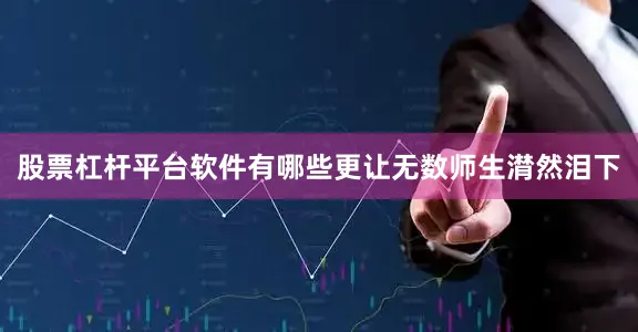 股票杠杆平台软件有哪些更让无数师生潸然泪下