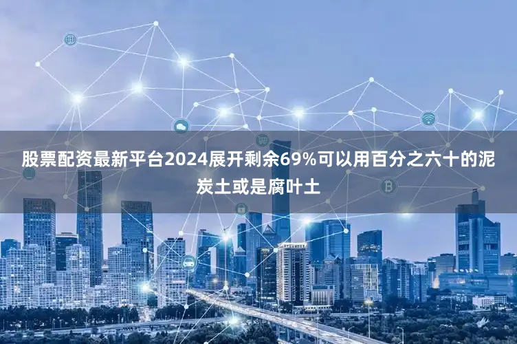 股票配资最新平台2024展开剩余69%可以用百分之六十的泥炭土或是腐叶土