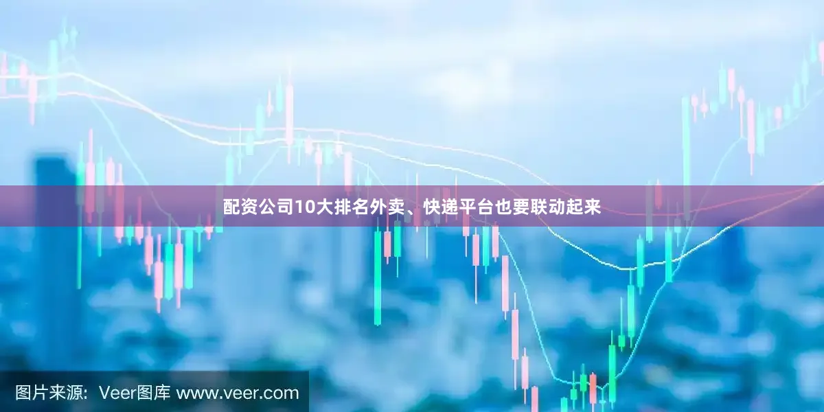 配资公司10大排名外卖、快递平台也要联动起来