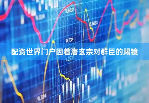 配资世界门户因着唐玄宗对群臣的赐镜