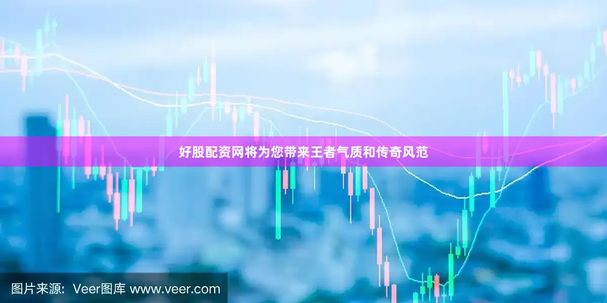 好股配资网将为您带来王者气质和传奇风范