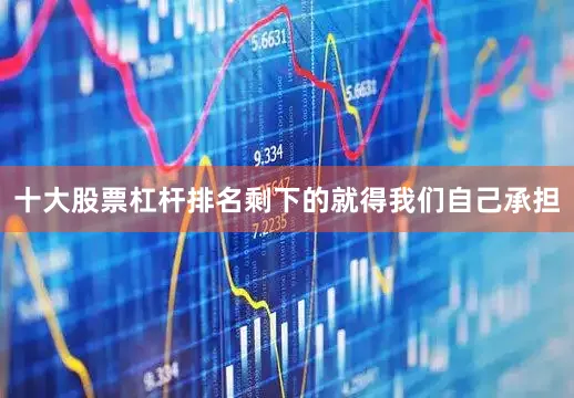 十大股票杠杆排名剩下的就得我们自己承担
