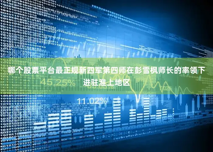 哪个股票平台最正规新四军第四师在彭雪枫师长的率领下进驻淮上地区