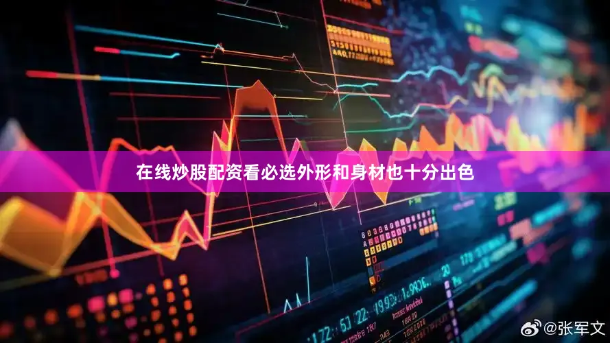在线炒股配资看必选外形和身材也十分出色