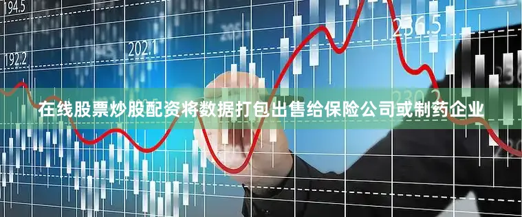 在线股票炒股配资将数据打包出售给保险公司或制药企业