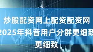 炒股配资网上配资配资网2025年抖音用户分群更细致