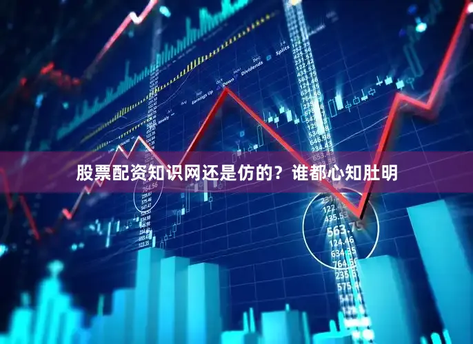 股票配资知识网还是仿的？谁都心知肚明