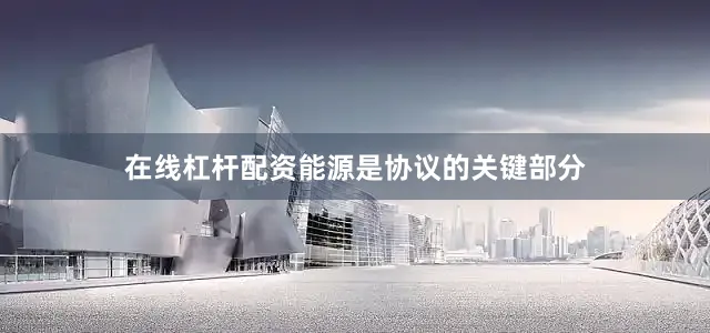 在线杠杆配资能源是协议的关键部分