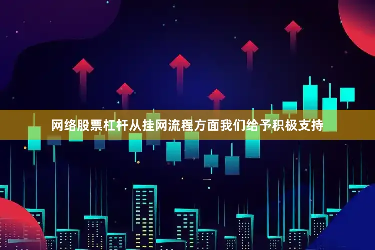 网络股票杠杆从挂网流程方面我们给予积极支持
