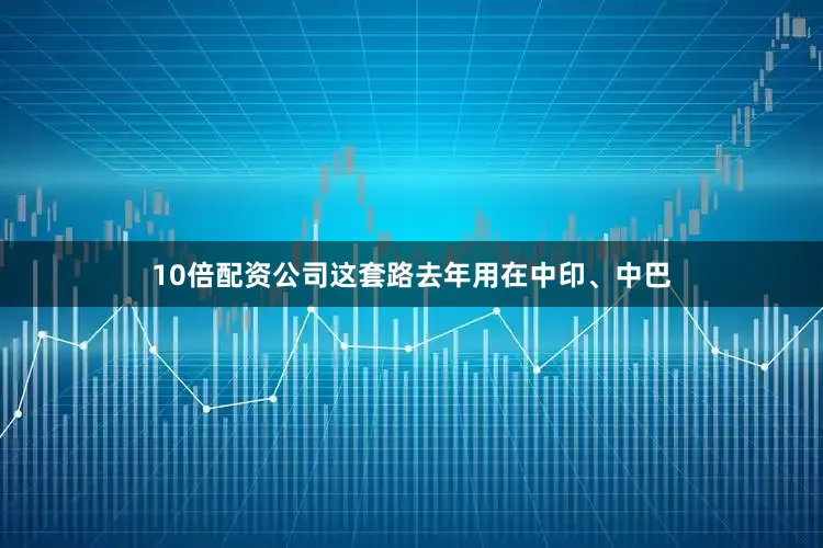10倍配资公司这套路去年用在中印、中巴