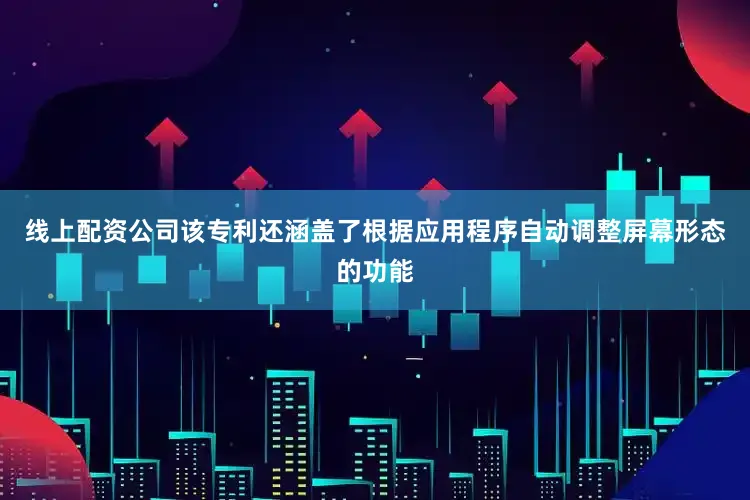 线上配资公司该专利还涵盖了根据应用程序自动调整屏幕形态的功能