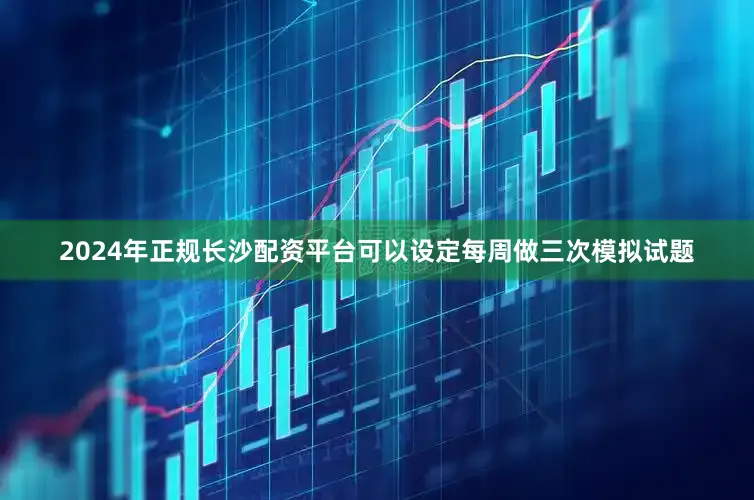 2024年正规长沙配资平台可以设定每周做三次模拟试题