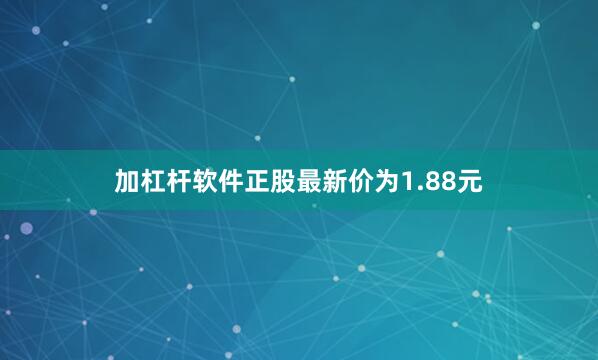 加杠杆软件正股最新价为1.88元