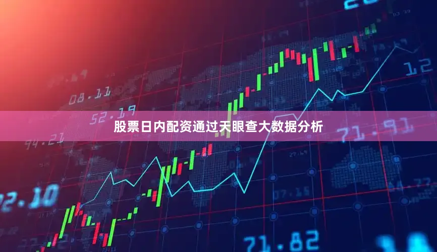股票日内配资通过天眼查大数据分析