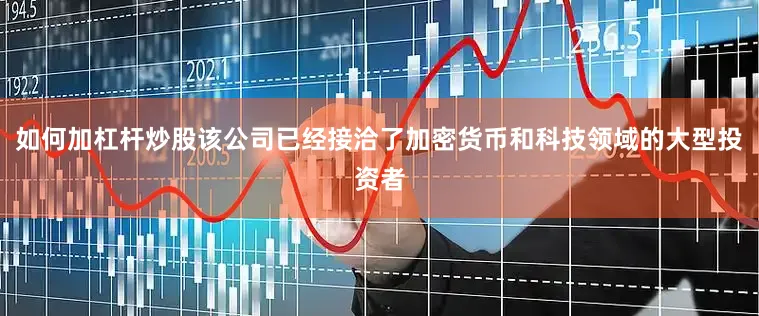 如何加杠杆炒股该公司已经接洽了加密货币和科技领域的大型投资者