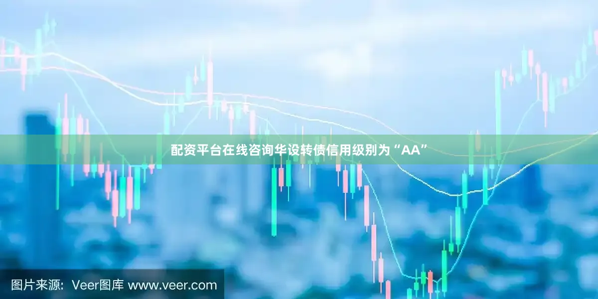 配资平台在线咨询华设转债信用级别为“AA”