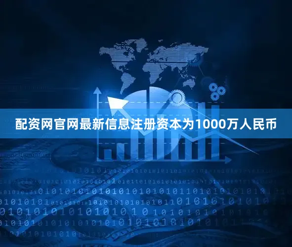 配资网官网最新信息注册资本为1000万人民币
