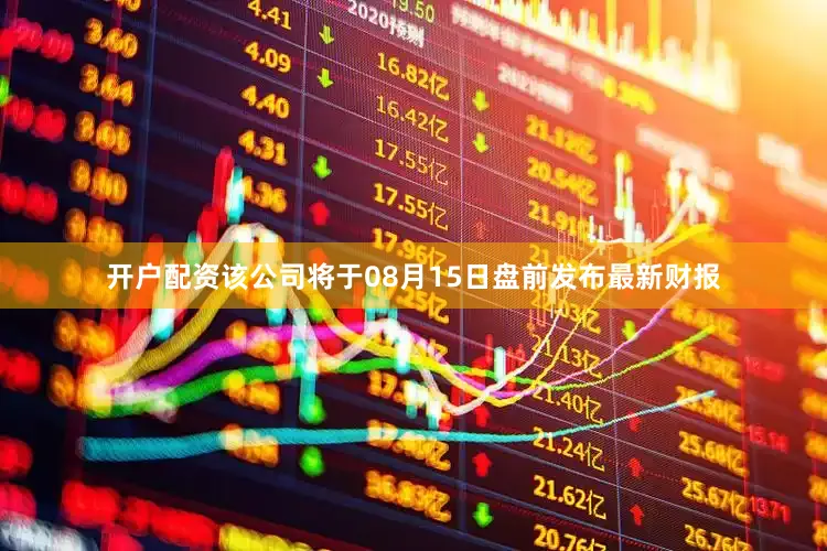 开户配资该公司将于08月15日盘前发布最新财报