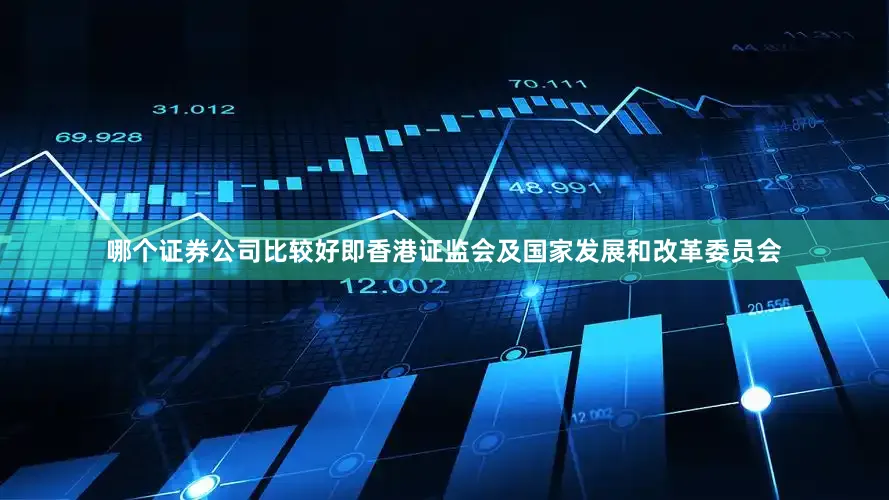 哪个证券公司比较好即香港证监会及国家发展和改革委员会