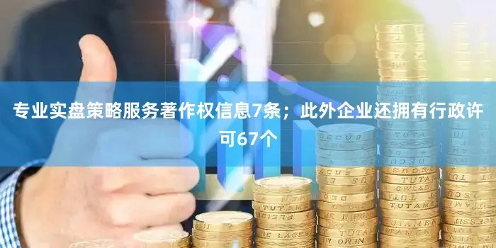专业实盘策略服务著作权信息7条；此外企业还拥有行政许可67个