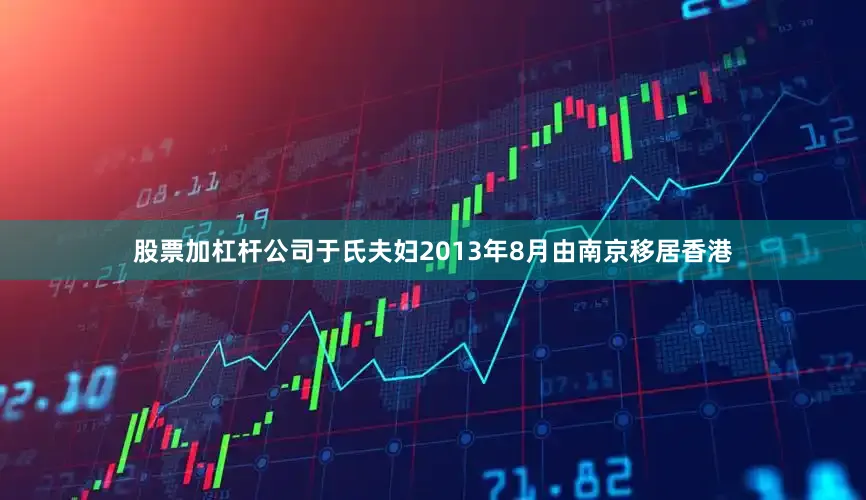 股票加杠杆公司于氏夫妇2013年8月由南京移居香港
