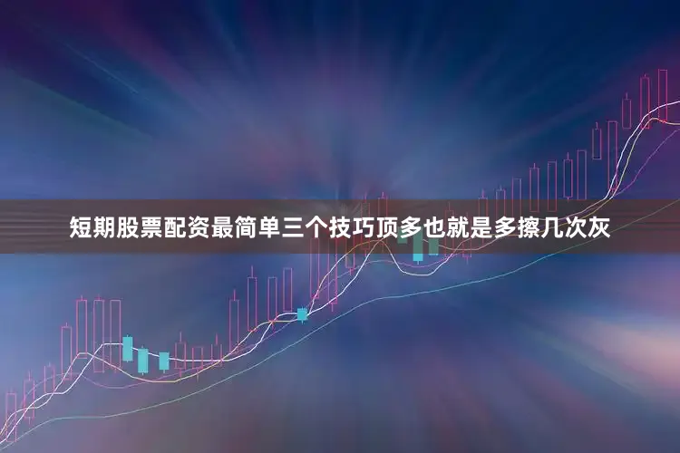 短期股票配资最简单三个技巧顶多也就是多擦几次灰