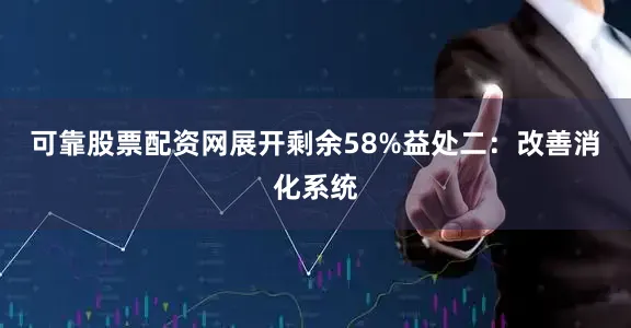 可靠股票配资网展开剩余58%益处二：改善消化系统