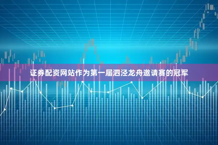 证券配资网站作为第一届泗泾龙舟邀请赛的冠军