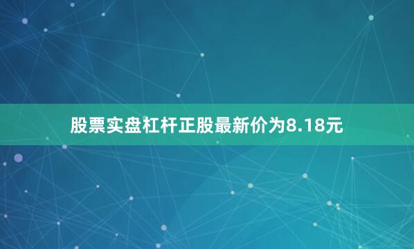 股票实盘杠杆正股最新价为8.18元