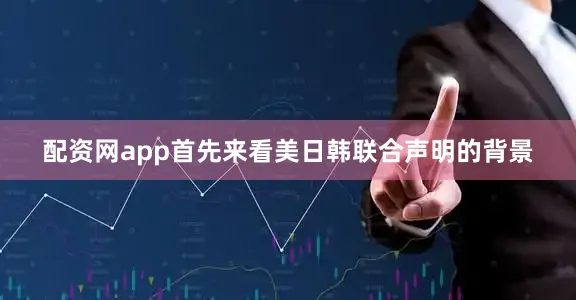 配资网app首先来看美日韩联合声明的背景
