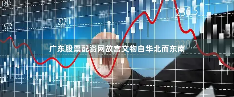 广东股票配资网故宫文物自华北而东南
