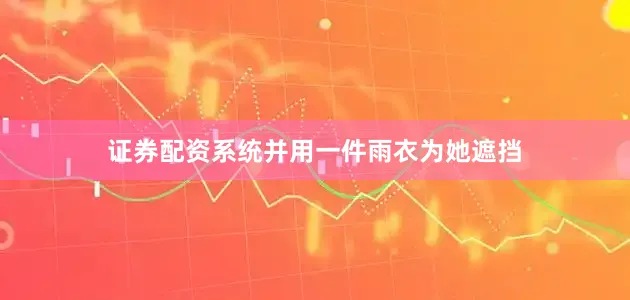 证券配资系统并用一件雨衣为她遮挡