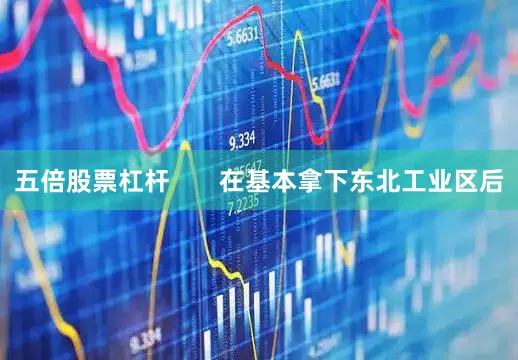 五倍股票杠杆       在基本拿下东北工业区后